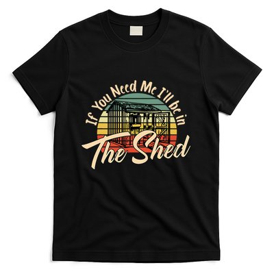 If You Need Me  ILl Be In The Shed Funny Mechanic Gardener T-Shirt