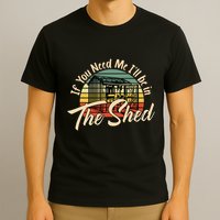 If You Need Me  ILl Be In The Shed Funny Mechanic Gardener T-Shirt