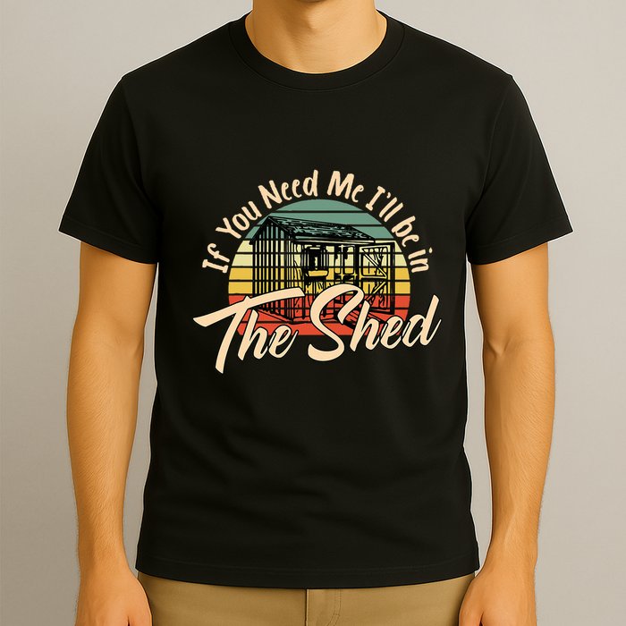 If You Need Me  ILl Be In The Shed Funny Mechanic Gardener T-Shirt