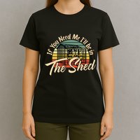 If You Need Me  ILl Be In The Shed Funny Mechanic Gardener T-Shirt
