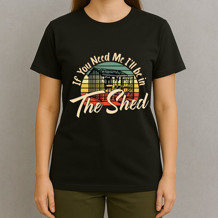 If You Need Me  ILl Be In The Shed Funny Mechanic Gardener T-Shirt