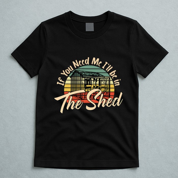 If You Need Me  ILl Be In The Shed Funny Mechanic Gardener T-Shirt