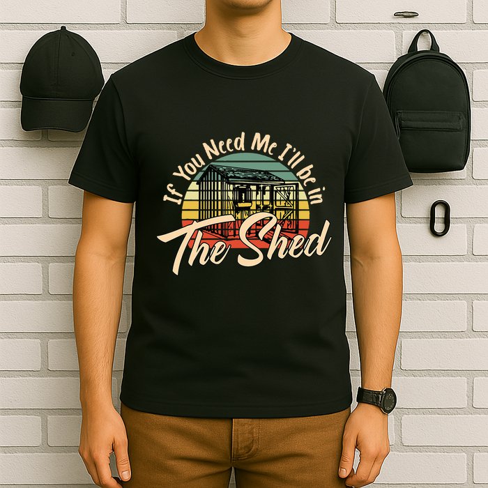 If You Need Me  ILl Be In The Shed Funny Mechanic Gardener T-Shirt