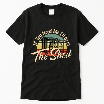 If You Need Me  ILl Be In The Shed Funny Mechanic Gardener Tall T-Shirt