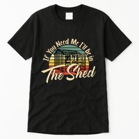 If You Need Me  ILl Be In The Shed Funny Mechanic Gardener Tall T-Shirt