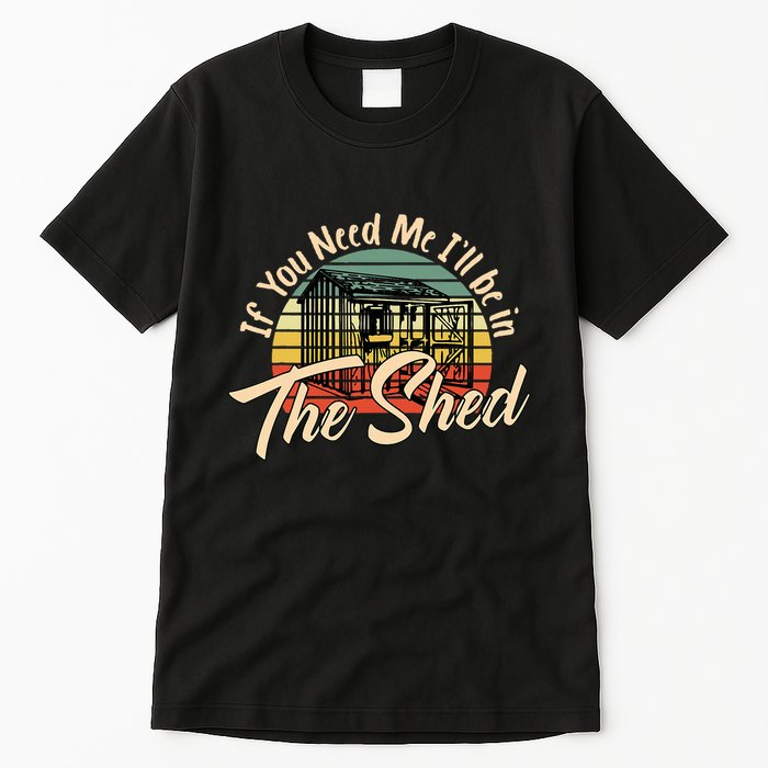 If You Need Me  ILl Be In The Shed Funny Mechanic Gardener Tall T-Shirt