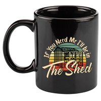 If You Need Me  ILl Be In The Shed Funny Mechanic Gardener 11oz C Handle Ceramic Mug