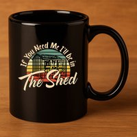 If You Need Me  ILl Be In The Shed Funny Mechanic Gardener 11oz C Handle Ceramic Mug