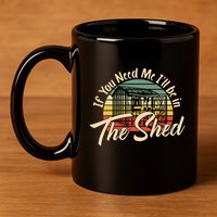 If You Need Me  ILl Be In The Shed Funny Mechanic Gardener 11oz C Handle Ceramic Mug