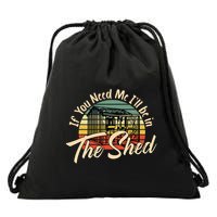 If You Need Me  ILl Be In The Shed Funny Mechanic Gardener Drawstring Bag