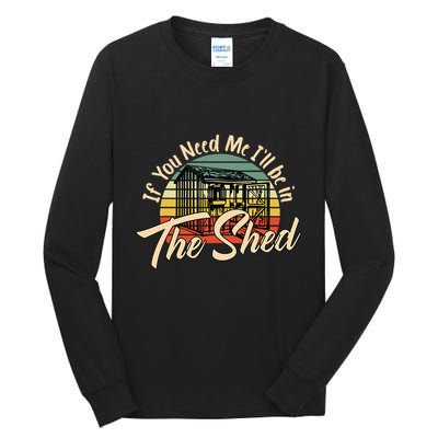 If You Need Me  ILl Be In The Shed Funny Mechanic Gardener Tall Long Sleeve T-Shirt
