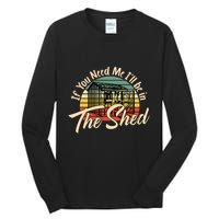If You Need Me  ILl Be In The Shed Funny Mechanic Gardener Tall Long Sleeve T-Shirt