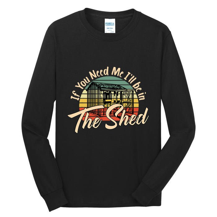 If You Need Me  ILl Be In The Shed Funny Mechanic Gardener Tall Long Sleeve T-Shirt