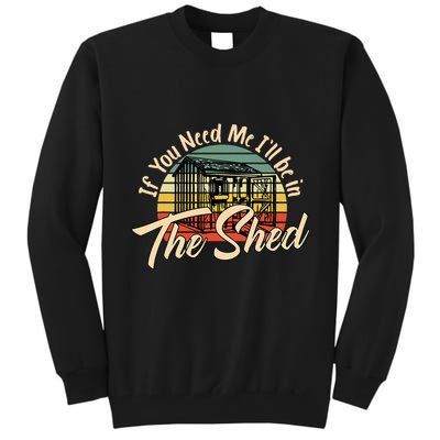 If You Need Me  ILl Be In The Shed Funny Mechanic Gardener Tall Sweatshirt