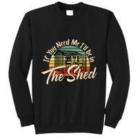 If You Need Me  ILl Be In The Shed Funny Mechanic Gardener Tall Sweatshirt