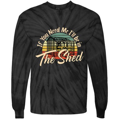 If You Need Me  ILl Be In The Shed Funny Mechanic Gardener Tie-Dye Long Sleeve Shirt