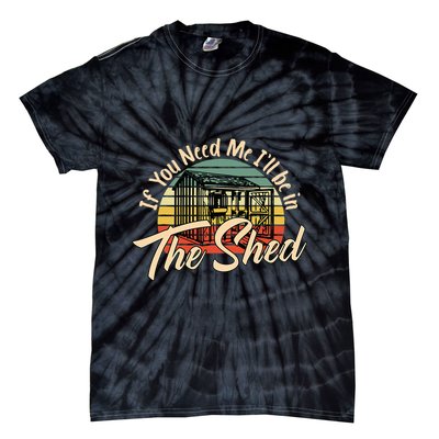 If You Need Me  ILl Be In The Shed Funny Mechanic Gardener Tie-Dye T-Shirt