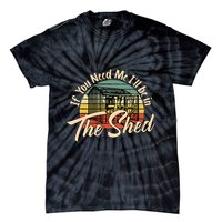 If You Need Me  ILl Be In The Shed Funny Mechanic Gardener Tie-Dye T-Shirt
