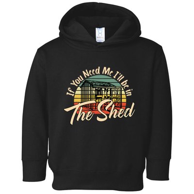 If You Need Me  ILl Be In The Shed Funny Mechanic Gardener Toddler Hoodie