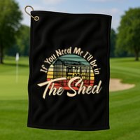 If You Need Me  ILl Be In The Shed Funny Mechanic Gardener Golf Towel
