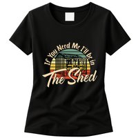 If You Need Me  ILl Be In The Shed Funny Mechanic Gardener Womens T-Shirt