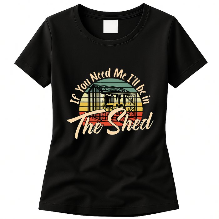 If You Need Me  ILl Be In The Shed Funny Mechanic Gardener Womens T-Shirt
