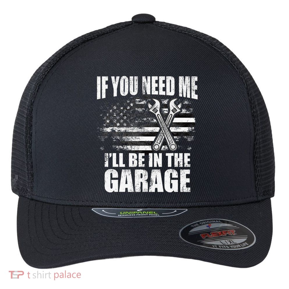 If You Need Me ILl Be In The Garage Car Dad Mechanics Flexfit Unipanel Trucker Cap