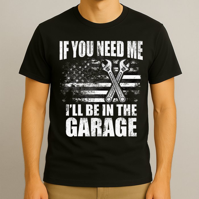 If You Need Me ILl Be In The Garage Car Dad Mechanics T-Shirt