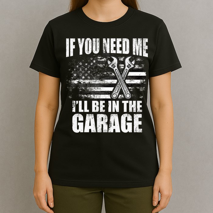 If You Need Me ILl Be In The Garage Car Dad Mechanics T-Shirt
