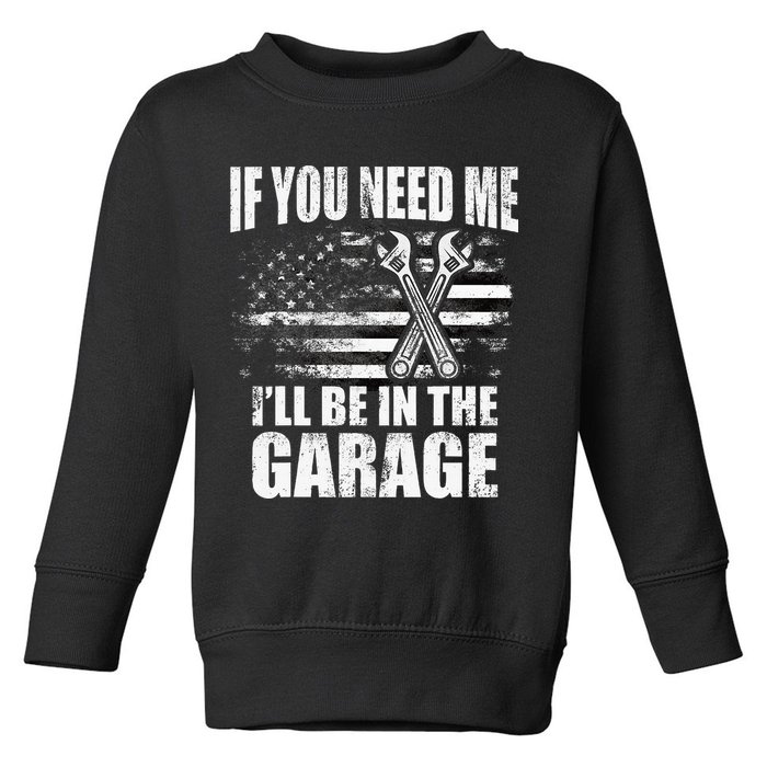 If You Need Me ILl Be In The Garage Car Dad Mechanics Toddler Sweatshirt