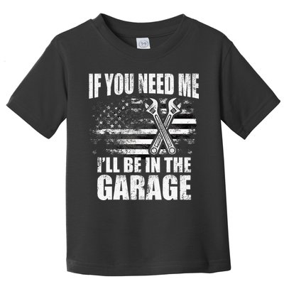 If You Need Me ILl Be In The Garage Car Dad Mechanics Toddler T-Shirt