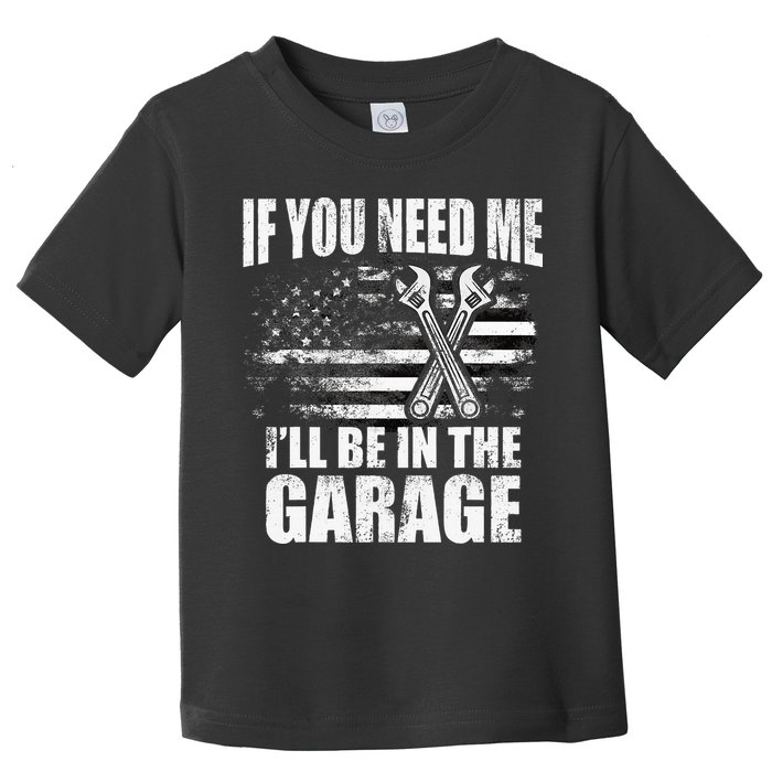If You Need Me ILl Be In The Garage Car Dad Mechanics Toddler T-Shirt