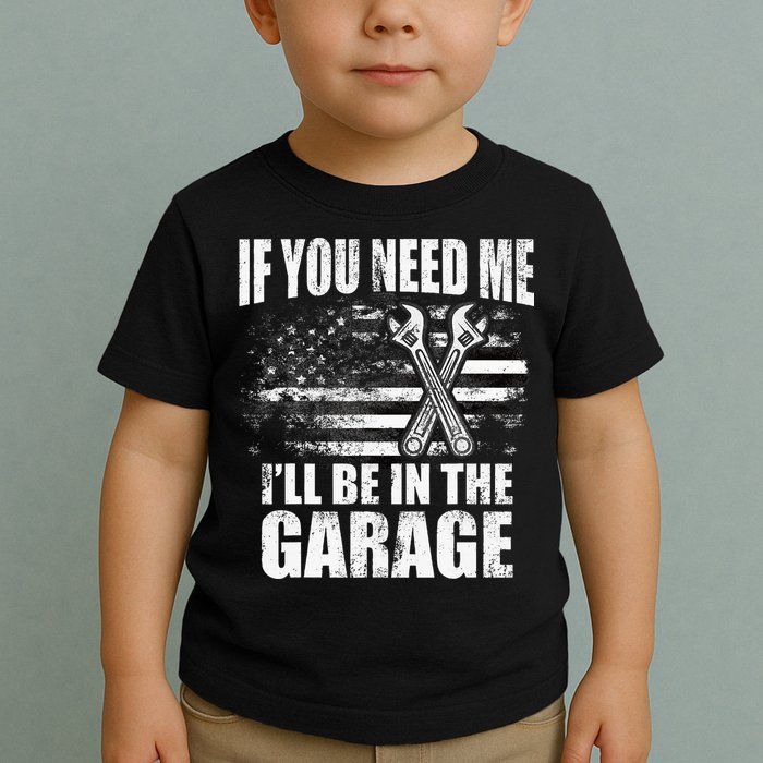 If You Need Me ILl Be In The Garage Car Dad Mechanics Toddler T-Shirt