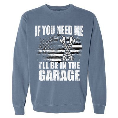 If You Need Me ILl Be In The Garage Car Dad Mechanics Garment-Dyed Sweatshirt