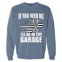If You Need Me ILl Be In The Garage Car Dad Mechanics Garment-Dyed Sweatshirt