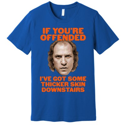 If You're Offended I've Got Some Thicker Skin Downstairs Premium T-Shirt