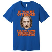 If You're Offended I've Got Some Thicker Skin Downstairs Premium T-Shirt