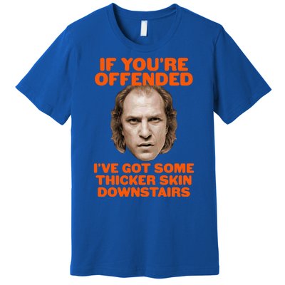 If You're Offended I've Got Some Thicker Skin Downstairs Premium T-Shirt