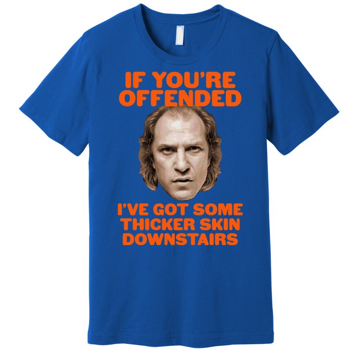 If You're Offended I've Got Some Thicker Skin Downstairs Premium T-Shirt