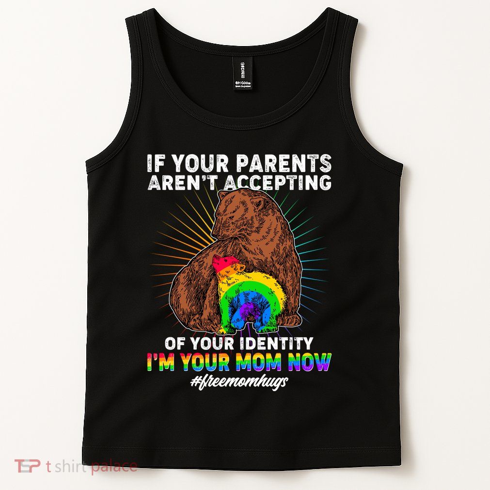 If Your Parents Aren't Accepting Of Your Identity I'm Your Mom Now #FreeMomHugs Tank Top