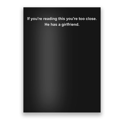 If You're Reading This You're Too Close He Has A Girlfriend Poster