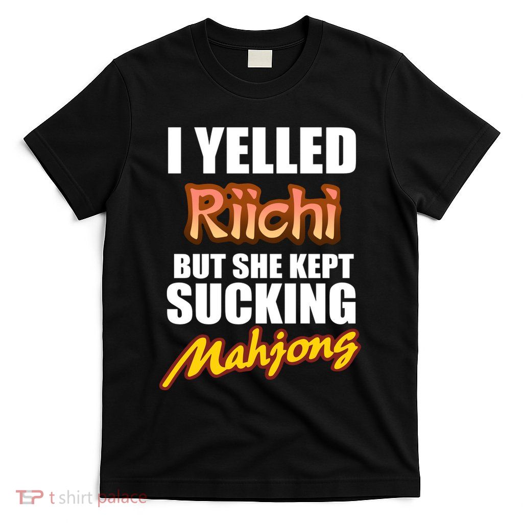 I Yelled Riichi But She Kept Sucking Mahjong T-Shirt