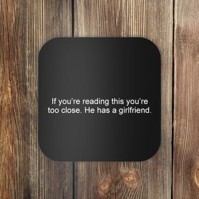 If Youre Reading This Youre Too Close He Has A Girlfriend Funny Coaster