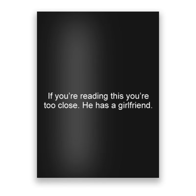 If Youre Reading This Youre Too Close He Has A Girlfriend Funny Poster