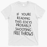 If YouRe Reading This EdeyS Probably Shooting Free Throws T-Shirt