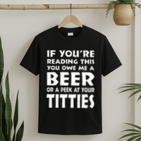 If YouRe Reading This You Owe Me A Beer Or A Peek At Tittie T-Shirt