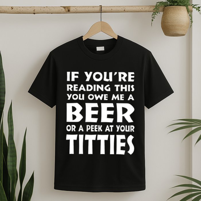 If YouRe Reading This You Owe Me A Beer Or A Peek At Tittie T-Shirt