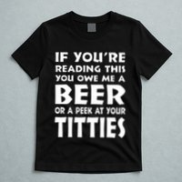 If YouRe Reading This You Owe Me A Beer Or A Peek At Tittie T-Shirt