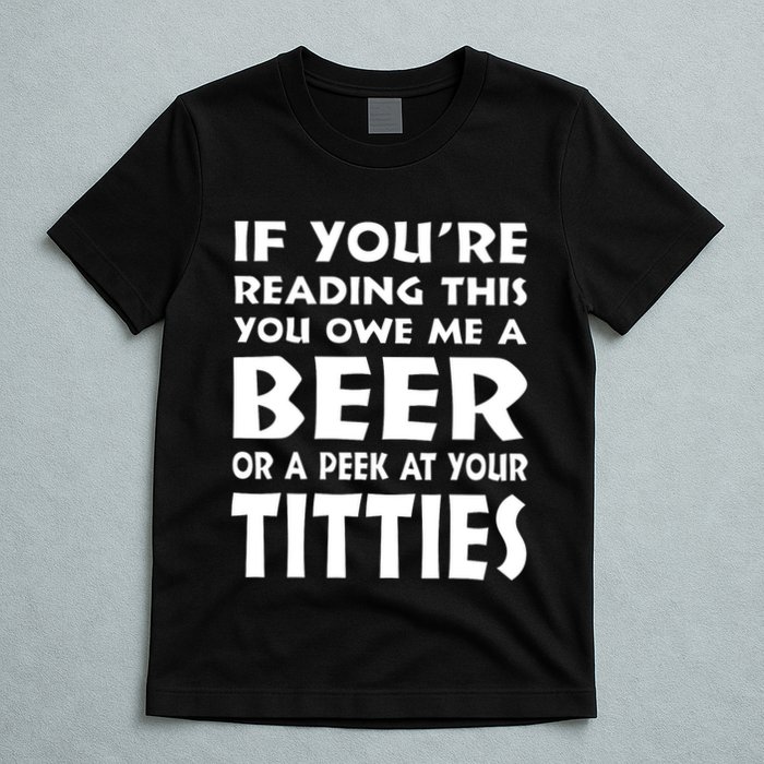 If YouRe Reading This You Owe Me A Beer Or A Peek At Tittie T-Shirt