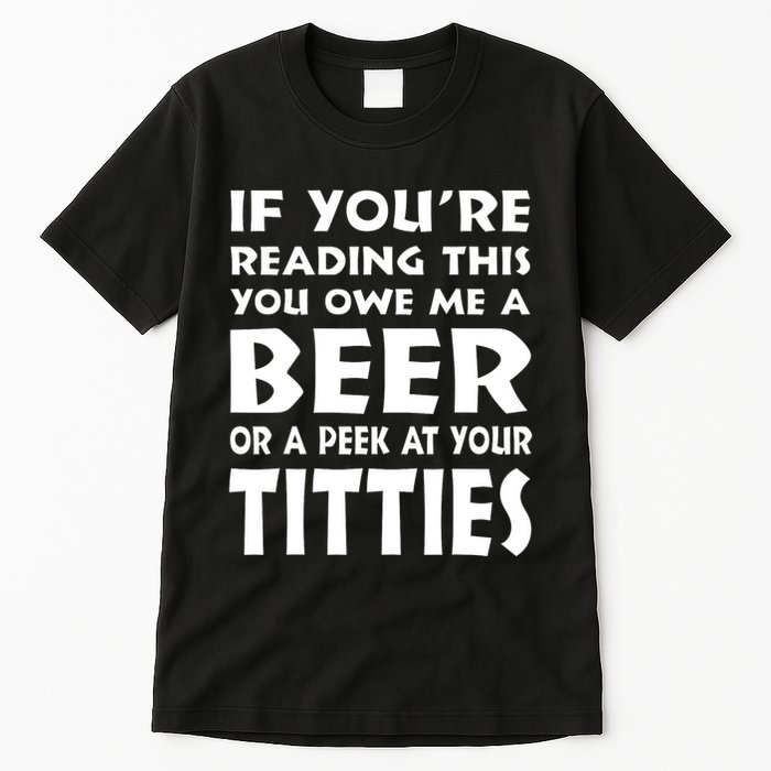 If YouRe Reading This You Owe Me A Beer Or A Peek At Tittie Tall T-Shirt